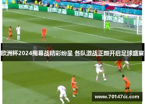 欧洲杯2024揭幕战精彩纷呈 各队激战正酣开启足球盛宴