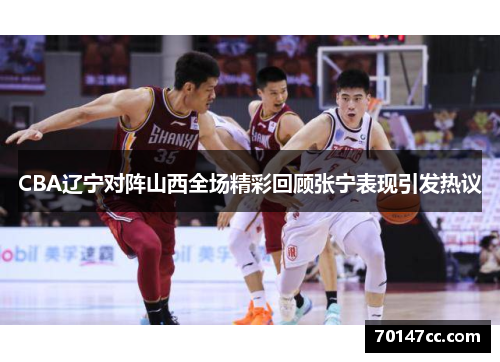 CBA辽宁对阵山西全场精彩回顾张宁表现引发热议
