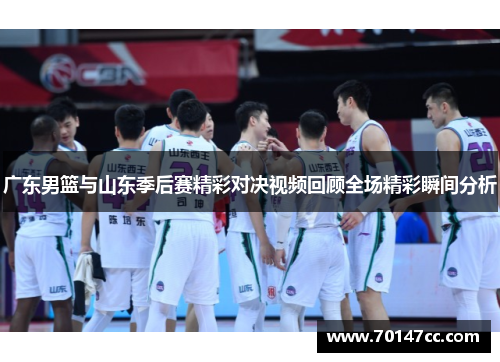 广东男篮与山东季后赛精彩对决视频回顾全场精彩瞬间分析