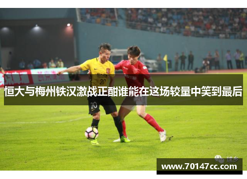恒大与梅州铁汉激战正酣谁能在这场较量中笑到最后