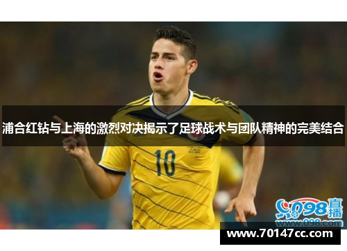 浦合红钻与上海的激烈对决揭示了足球战术与团队精神的完美结合