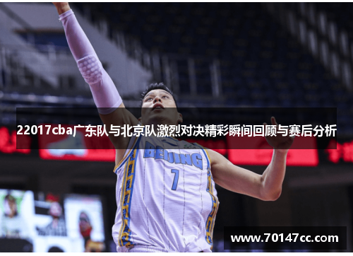 22017cba广东队与北京队激烈对决精彩瞬间回顾与赛后分析