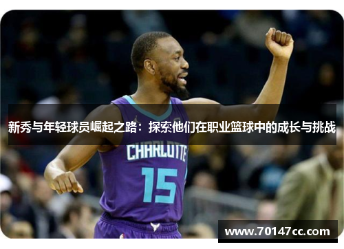 新秀与年轻球员崛起之路：探索他们在职业篮球中的成长与挑战