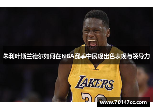 朱利叶斯兰德尔如何在NBA赛季中展现出色表现与领导力